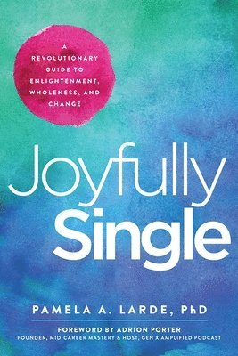 Pamela A. Larde - Joyfully Single: A Revolutionary Guide to Enlightenment, Wholeness, and Change, Häftad