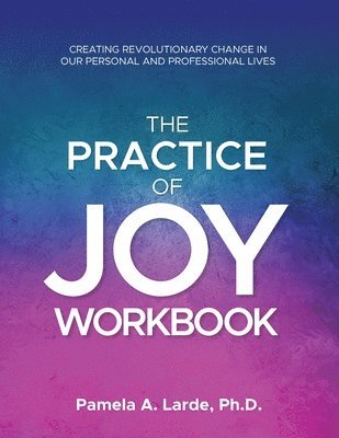 Pamela A. Larde - The Practice of Joy Workbook: Creating Revolutionary Change in our Personal and Professional Lives, Häftad