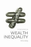 Chris Kelly - Solution to Wealth Inequality, Häftad