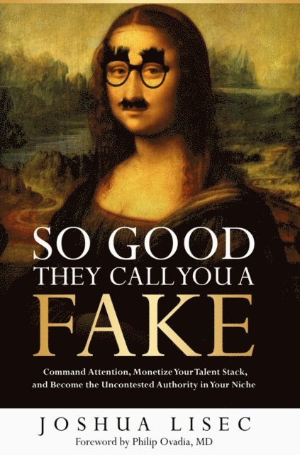 Joshua Lisec - So Good They Call You a Fake: Command Attention, Monetize Your Talent Stack, and Become the Uncontested Authority in Your Niche, E-bok
