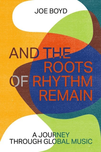 Joe Boyd - And the Roots of Rhythm Remain, E-bok