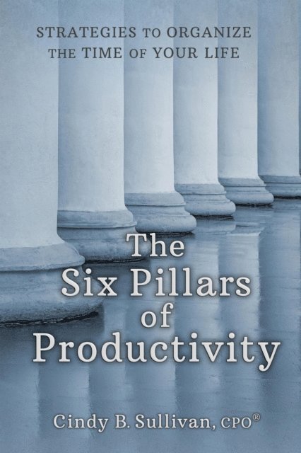 Cindy Sullivan - Six Pillars of Productivity: Strategies to Organize the Time of Your Life, E-bok