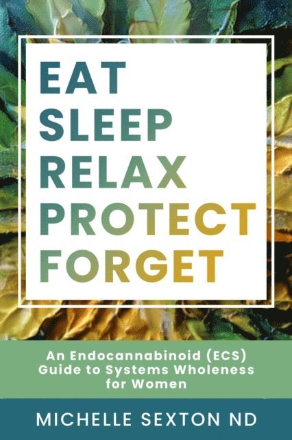 Michelle Sexton - Eat, Sleep, Relax, Protect, Forget: An Endocannabinoid (ECS) Guide to Systems, E-bok