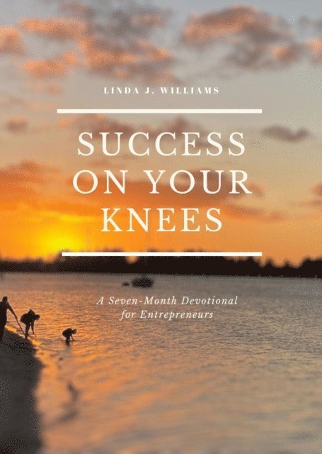 Linda  J Williams - Success on Your Knees-A Seven Month Devotional For Entrepreneurs, E-bok
