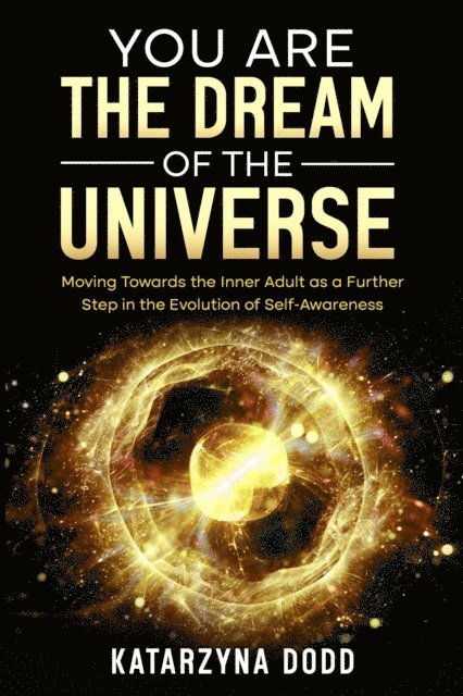 Katarzyna Dodd - You Are the Dream of the Universe: Moving Towards the Inner Adult as a Further Step in the Evolution of Self-Awareness, E-bok