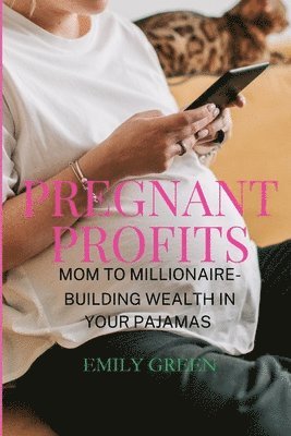 Emily Green, emily green - Pregnant Profits- Mom to Millionaire- Building Wealth in Your Pajamas, Häftad. Tillgänglighet: Tillfälligt slut