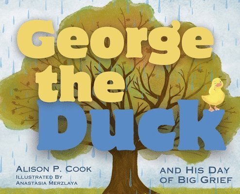 Alison P Cook - George the Duck and His Day of Big Grief, Inbunden