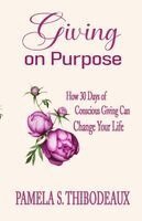 Pamela S. Thibodeaux - Giving on Purpose: How 30 Days of Conscious Giving can Change Your Life, Häftad