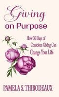 Pamela S Thibodeaux - Giving on Purpose How 30 Days of Conscious Giving can Change Your Life, Inbunden