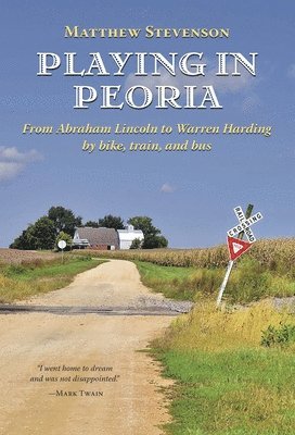 Matthew Stevenson - Playing in Peoria: From Abraham Lincoln to Warren Harding by Bike, Train, and Bus, Häftad