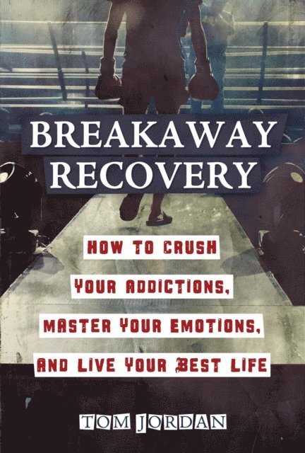 Tom Jordan - Breakaway Recovery: How to Crush Your Addictions, Master Your Emotions, and Live Your Best Life, E-bok