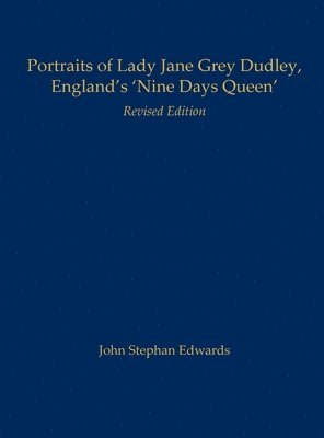 John Stephan Edwards - Portraits of Lady Jane Grey Dudley, England's 'Nine Days Queen', Inbunden