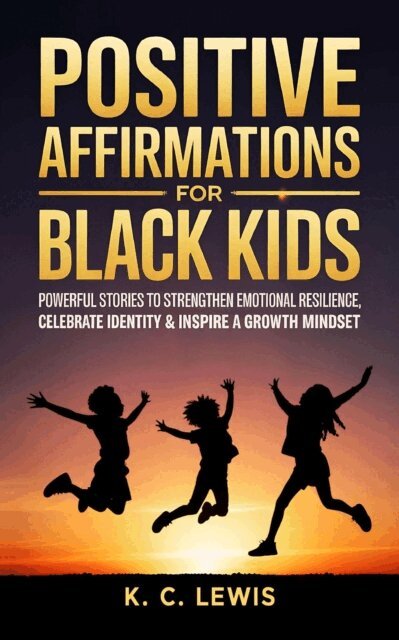 K. C. Lewis - Positive Affirmations for Black Kids- Powerful Stories to Strengthen Emotional Resilience, Celebrate Diversity and Inspire a Growth Mindset, E-bok