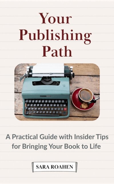 Sara Roahen - Your Publishing Path: A Practical Guide with Insider Tips for Bringing Your Book to Life, E-bok