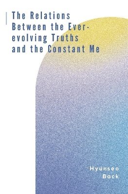 Hyunseo Back - Relations Between the Ever-evolving Truths and the Constant Me, Häftad
