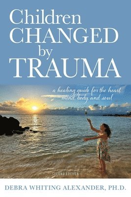 Debra Whiting Alexander - Children Changed by Trauma: A Healing Guide for the Heart, Mind, Body, and Soul, Häftad
