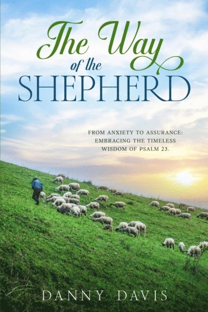 Danny Davis - Way of The Shepherd. From Anxiety to Assurance: Embracing the Timeless Wisdom of Psalm 23., E-bok
