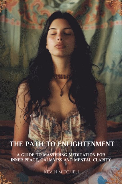 Kevin Mitchell - Path to Enlightenment: A Guide to Mastering Meditation for Inner Peace, Calmness and Mental Clarity, E-bok