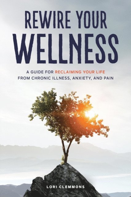 Lori Clemmons - Rewire Your Wellness: A Guide to Reclaiming Your Life From Chronic Illness, Anxiety, and Pain, E-bok