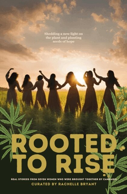 Stephanie Anderson, Rachael L. Woosley, Michelle Perez Rodriguez, Emily A. Blessing, Ashley Elizabeth Packard, Amy Hicks, Rachelle Bryant - Rooted To Rise: Real Stories From Seven Women Who Were Brought Together By Cannabis, E-bok