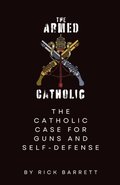 Armed Catholic The Catholic Case for Guns and Self-Defense