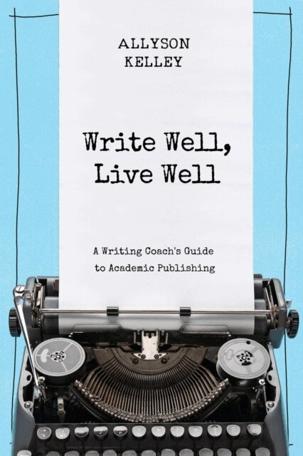 Allyson Kelley - Write Well, Live Well A Writing Coach's Guide to Academic Publishing, E-bok