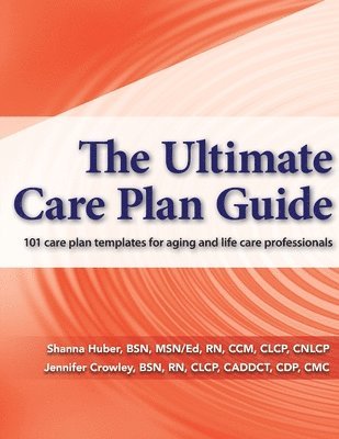 Jennifer Crowley, Shanna Huber - The Ultimate Care Plan Guide: 101 care plan templates for aging and life care professionals, Häftad