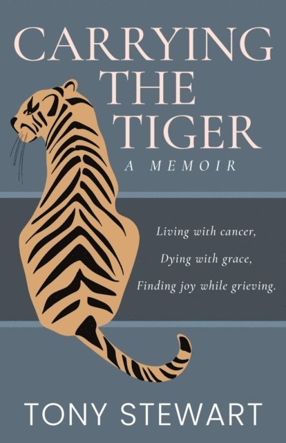 Tony Stewart - Carrying the Tiger: Living with Cancer, Dying with Grace, Finding Joy While Grieving, E-bok