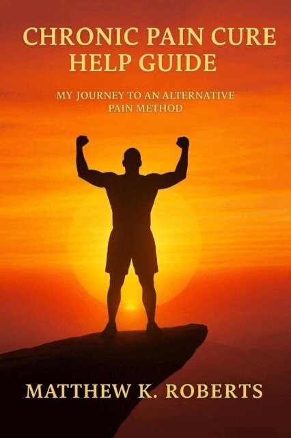 Matthew Roberts - Chronic Pain Cure: My Journey to an Alternative Pain Method., E-bok