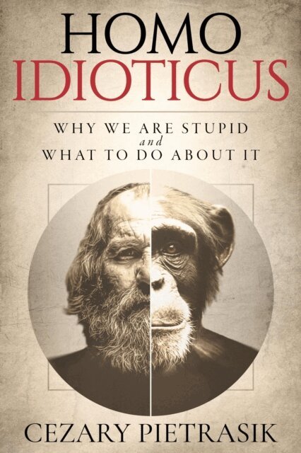 Cezary Pietrasik - Homo Idioticus: Why We Are Stupid and What to Do About It, E-bok