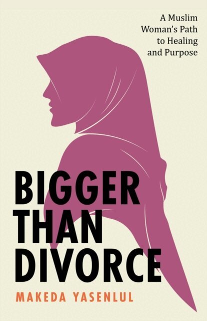 Makeda Yasenlul - Bigger Than Divorce: A Muslim Woman's Path to Healing and Purpose, E-bok