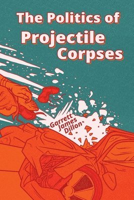 Garrett James Dillon - Politics of Projectile Corpses, Häftad
