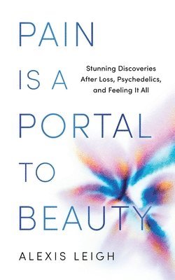 Alexis Leigh - Pain Is a Portal to Beauty, Häftad