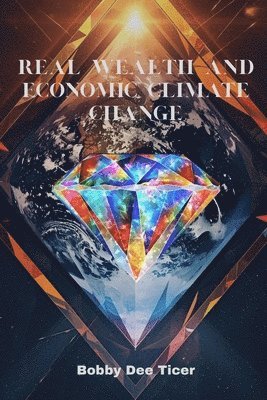 Bobby Dee Ticer - Real Wealth and Economic Climate Change, Häftad