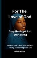 Debra Wilson - For the Love of God Stop Healing & Just Start Living, Häftad