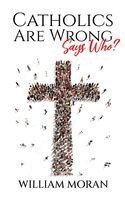 William Moran - Catholics Are Wrong Says Who?, Häftad