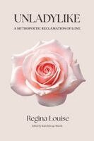Regina Louise - UNLADYLIKE A Mythopoetic Reclamation of Love, Häftad