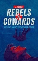 Rebels & Cowards: A Young Man's Downward Spiral