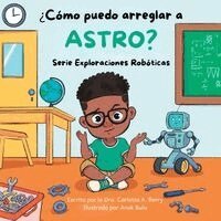 Dra Carlotta a. Berry - ¿Cómo puedo arreglar a Astro?: Serie Exploraciones Robóticas, Häftad