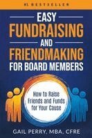 Easy Fundraising and Friendmaking for Board Members: How to Raise Friends and Funds for Your Cause
