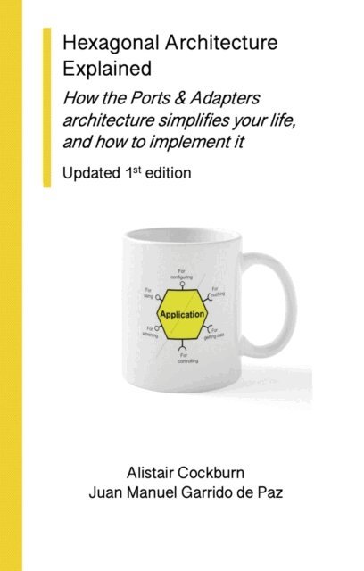 Juan Manuel Garrido de Paz, Alistair Cockburn - Hexagonal Architecture Explained: How the Ports & Adapters Architecture Simplifies Your Life, and How to Implement it, Updated 1st Edition, E-bok