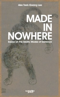 Alex Tawk-Gwang Lee - Made in Nowhere: Essays on the Asiatic Modes of Existence, Häftad