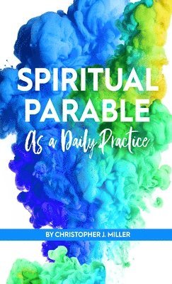 Christopher John Miller - Spiritual Parable As A Daily Practice, Inbunden