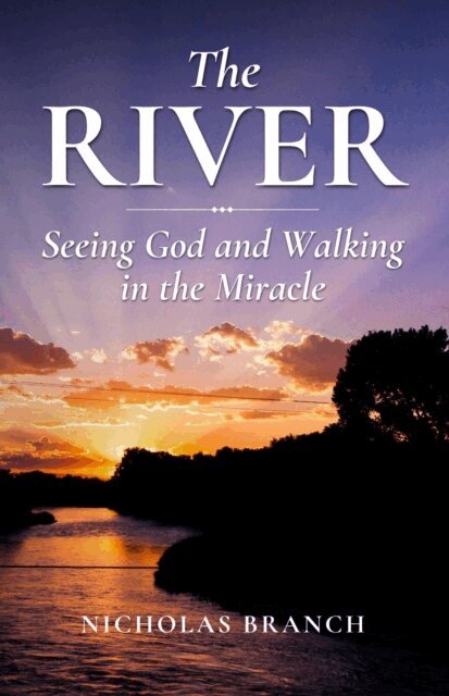 Nicholas Branch - River: Seeing God and Walking in the Miracle, E-bok