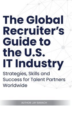 Jay Barach - Global Recruiter's Guide to the U.S. IT Industry, Inbunden