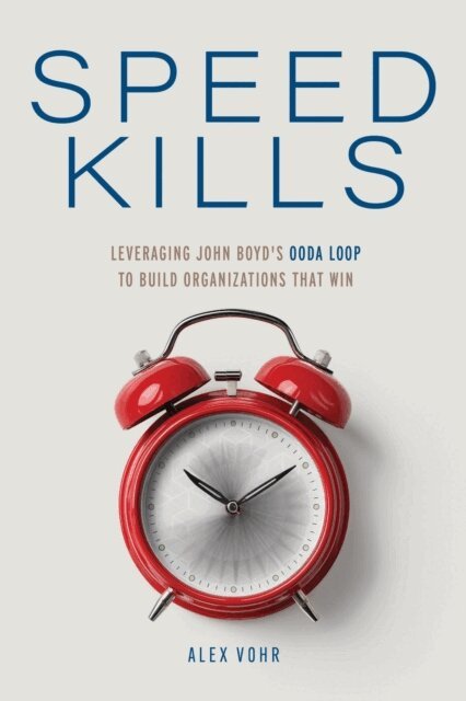 Alex Vohr - Speed Kills: Leveraging John Boyd's OODA Loop to Build Organizations That Win, E-bok