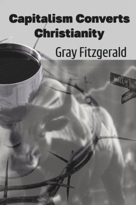 Gray Fitzgerald - Capitalism Converts Christianity, Häftad