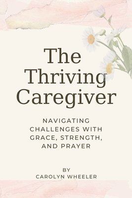 Carolyn Wheeler - The Thriving Caregiver: Navigating Challenges with Grace, Strength, and Prayer, Häftad. Tillgänglighet: Lägg i varukorg