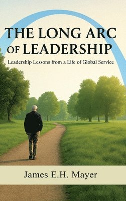 James E. H. Mayer - The Long Arc of Leadership, Inbunden