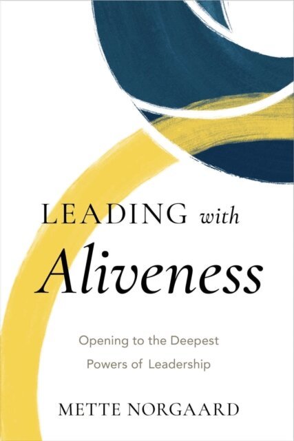 Mette Norgaard - Leading with Aliveness: Opening to the Deepest Powers of Leadership, E-bok